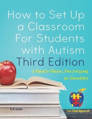 How to Set Up a Classroom For Students with Autism Third Edition: A Manual for Teachers, Para-professionals and Administrators From AutismClassroom.co