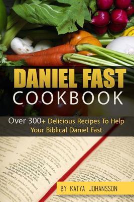 Daniel Fast Cookbook: Over 300+ Delicious Recipes To Help Your Biblical Daniel Fast