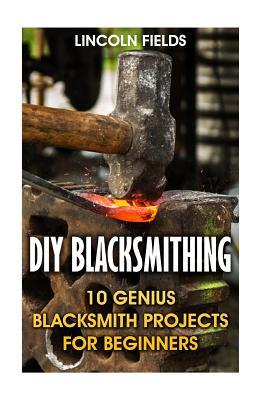 DIY Blacksmithing: 10 Genius Blacksmith Projects For Beginners