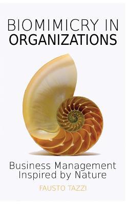 Biomimicry in Organizations: Business management inspired by nature: How to be inspired from nature to find new efficient, effective and sustainabl