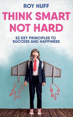 Think Smart Not Hard: 52 Key Principles to Success and Happiness