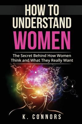 How to Understand Women: The Secret Behind How They Think and What They Really Want