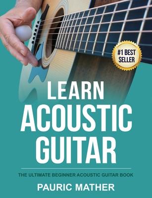 Learn Acoustic Guitar: The Ultimate Beginner Acoustic Guitar Book