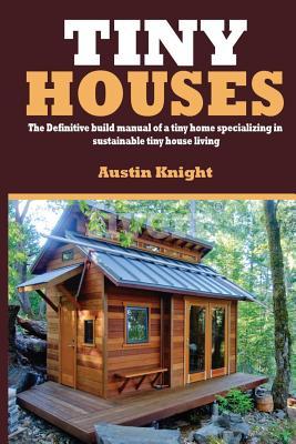 Tiny Houses: The Definitive Build Manual Of A Tiny Home Specializing In Sustainable Tiny House Living