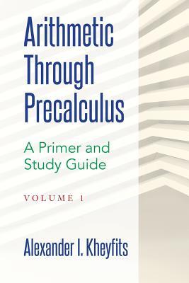 Arithmetic Through Precalculus. A Primer and Study Guide: From Elementary Mathematics To College Calculus