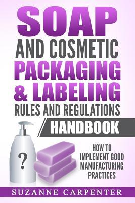 Soap and Cosmetic Packaging & Labeling Rules and Regulations Handbook: How to Implement Good Manufacturing Practices