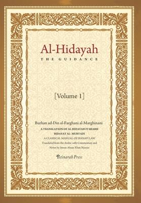 Al - Hidayah (The Guidance): A Translation Of Al Hidayah Fi Sharh Bidayat Al Mubtadi - Volume 1: A Classical Manual of Hanafi Law