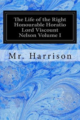 The Life of the Right Honourable Horatio Lord Viscount Nelson Volume I