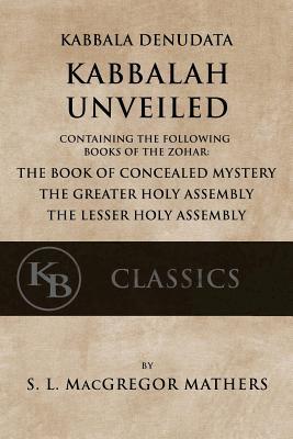 Kabbala Denudata: The Kabbalah Unveiled: Containing the Following Books of the Zohar: The Book of Concealed Mystery & The Greater and Le