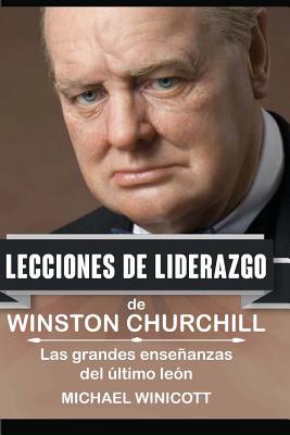 Winston Churchill: Lecciones de Liderazgo: Las grandes enseanzas del ltimo len.