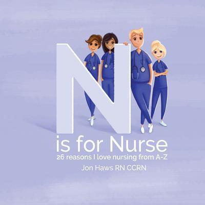 N is for Nurse: 26 Reason I Love Being a Nurse from A-Z (Gift for Nurses, ABC Book for Grown Ups)