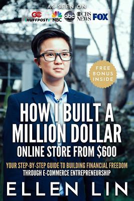 How I Built a Million Dollar Online Store From $600: Your step-by-step guide to building financial freedom through E-commerce Entrepreneurship