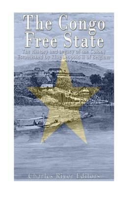 The Congo Free State: The History and Legacy of the Colony Established by King Leopold II of Belgium