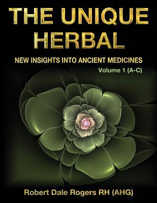 The Unique Herbal - Volume 1 (A-C): New Insights into Ancient Medicines