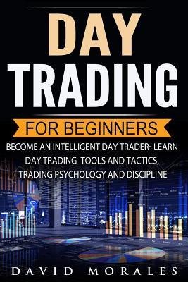 Day Trading For Beginners- Become An Intelligent Day Trader. Learn Day Trading Tools and Tactics, Trading Psychology and Discipline