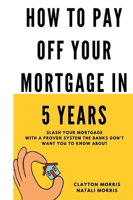 How To Pay Off Your Mortgage In 5 Years: Slash your mortgage with a proven system the banks don't want you to know about Subscription