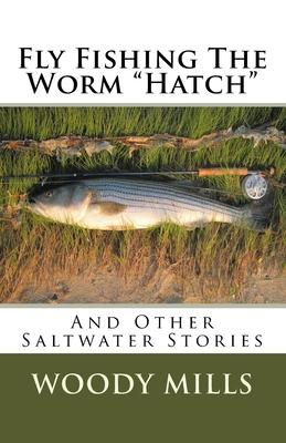 Fly Fishing The Worm "Hatch": And Other Saltwater Stories