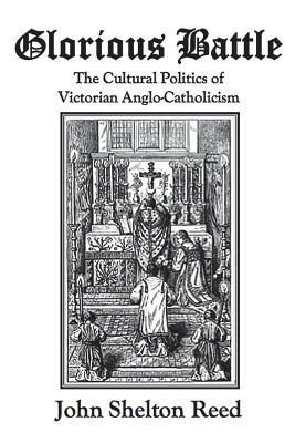 Glorious Battle: The Cultural Politics of Victorian Anglo-Catholicism