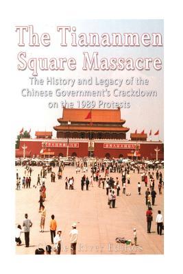 The Tiananmen Square Massacre: The History and Legacy of the Chinese Government's Crackdown on the 1989 Protests