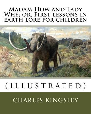 Madam How and Lady Why; or, First lessons in earth lore for children By: Charles Kingsley (illustrated): Charles Kingsley (12 June 1819 - 23 January 1