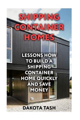 Shipping Container Homes: Lessons How to Build a Shipping Container Home Quickly and Save Money