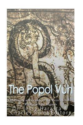 The Popol Vuh: The History and Legacy of the Maya's Creation Myth and Epic Legends