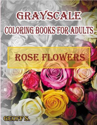 Rose Flowers Grayscale Coloring Books For Adults: A Grayscale Adult Coloring Book of Rose Flowers