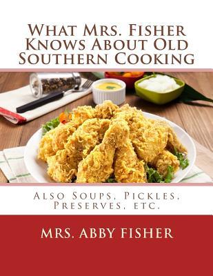 What Mrs. Fisher Knows About Old Southern Cooking: Also Soups, Pickles, Preserves, etc.