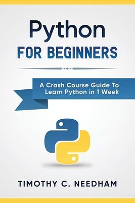 Python: For Beginners: A Crash Course Guide To Learn Python in 1 Week