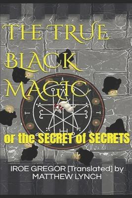 The TRUE BLACK MAGIC: or the SECRET of SECRETS