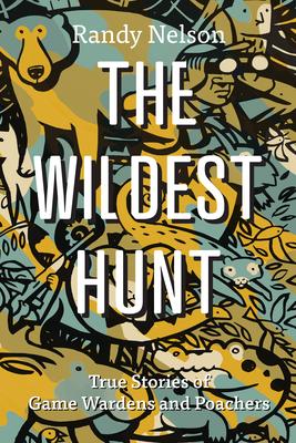 The Wildest Hunt: True Stories of Game Wardens and Poachers