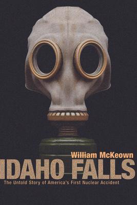 Idaho Falls: The Untold Story of America's First Nuclear Accident