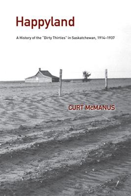 Happyland: A History of the Dirty Thirties in Saskatchewan, 1914-1937