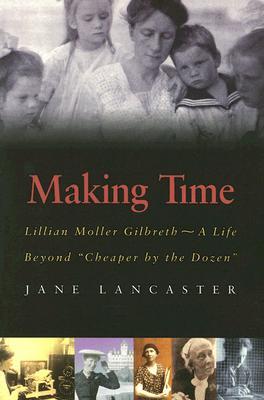 Making Time: Lillian Moller Gilbreth -- A Life Beyond "Cheaper by the Dozen"