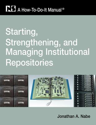 Starting, Strengthening and Managing Institutional Repositories: A How-To-Do-It Manual