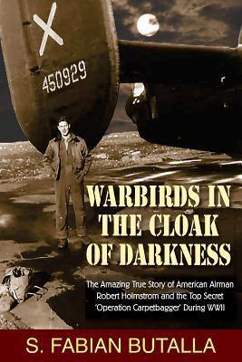 Warbirds in the Cloak of Darkness: The Amazing True Story of American Airman Robert Holmstrom and the Top Secret "Operation Carpetbagger" During WWII