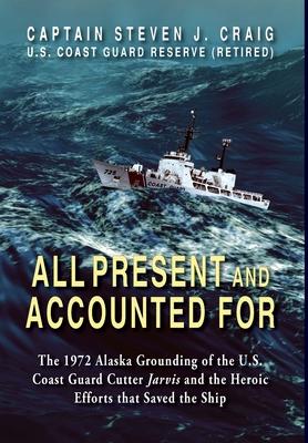 All Present and Accounted For: The 1972 Alaska Grounding of the U.S. Coast Guard Cutter Jarvis and the Heroic Efforts that Saved the Ship