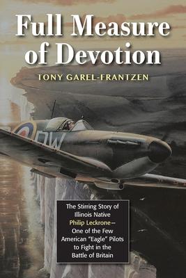 Full Measure of Devotion: The Stirring Story of Illinois Native Philip Leckrone - One of the Few American "Eagle" Pilots to Fight in the Battle