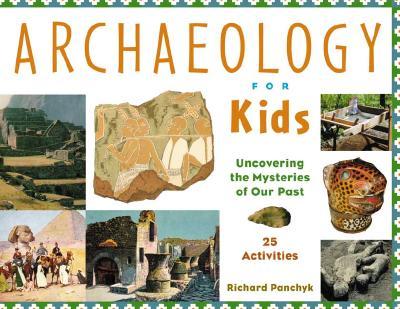 Archaeology for Kids: Uncovering the Mysteries of Our Past, 25 Activities Volume 13