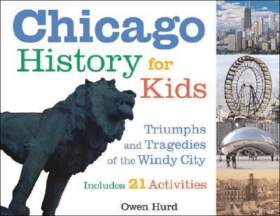 Chicago History for Kids: Triumphs and Tragedies of the Windy City Includes 21 Activities Volume 21