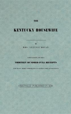 The Kentucky Housewife: Containing Nearly Thirteen Hundred Full Receipts