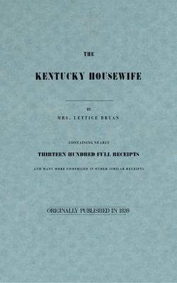 The Kentucky Housewife: Containing Nearly Thirteen Hundred Full Receipts