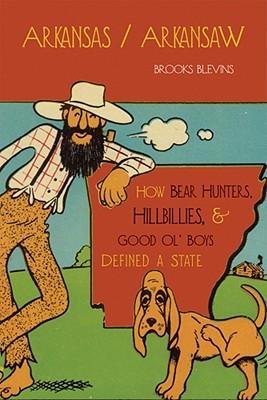 Arkansas/Arkansaw: How Bear Hunters, Hillbillies, and Good Ol' Boys Defined a State