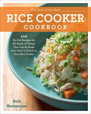 The Best of the Best Rice Cooker Cookbook: 100 No-Fail Recipes for All Kinds of Things That Can Be Made from Start to Finish in Your Rice Cooker Subscription