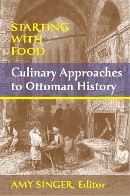 Starting with Food: Culinary Approaches to Ottoman History. Edited by Amy Singer