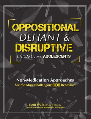 Oppositional, Defiant & Disruptive Children and Adolescents: Non-Medication Approaches for the Most Challenging Odd Behaviors