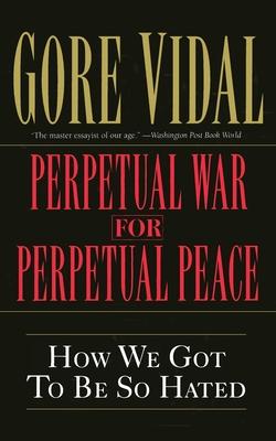 Perpetual War for Perpetual Peace: How We Got to Be So Hated