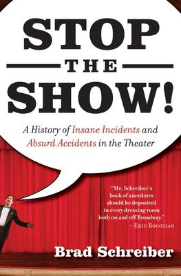 Stop the Show!: A History of Insane Incidents and Absurd Accidents in the Theater