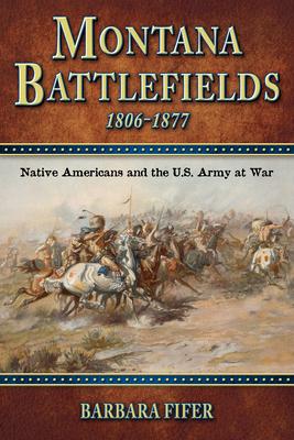 Montana Battlefields, 1806-1877: Native Americans and the U.S. Army at War