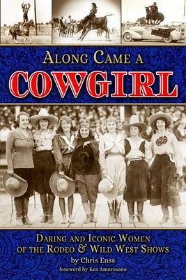 Along Came a Cowgirl: Daring and Iconic Women of the Rodeo & Wild West Shows